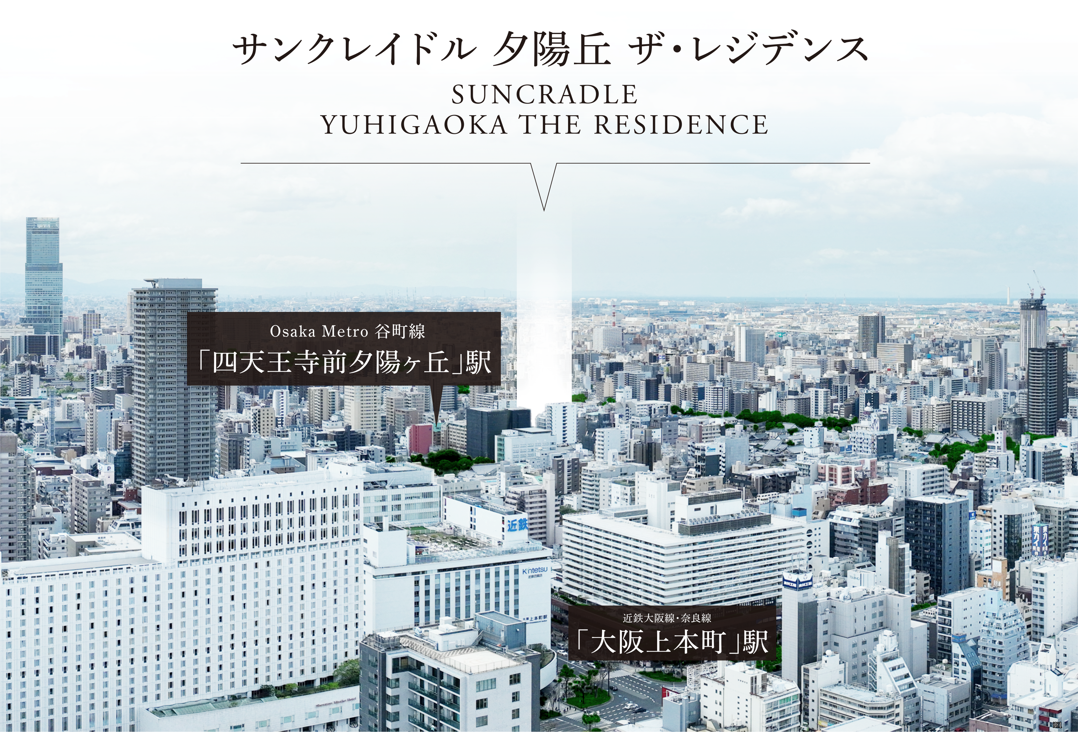 SUNCRADLEYUHIGAOKA THE RESIDENCEサンクレイドル 夕陽丘 ザ・レジデンスOsaka Metro 谷町線・千日前線「谷町九丁目」駅うえほんまち店ハイハイタウン近鉄大阪線・奈良線「大阪上本町」駅近鉄百貨店 上本町店上本町YUFURA生魂小学校（通学区）シェラトン都ホテル大阪夕陽丘中学校（通学区）あべのハルカス※