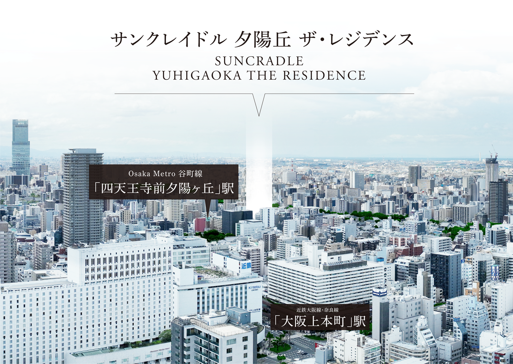 SUNCRADLEYUHIGAOKA THE RESIDENCEサンクレイドル 夕陽丘 ザ・レジデンスOsaka Metro 谷町線・千日前線「谷町九丁目」駅うえほんまち店ハイハイタウン近鉄大阪線・奈良線「大阪上本町」駅近鉄百貨店 上本町店上本町YUFURA生魂小学校（通学区）シェラトン都ホテル大阪夕陽丘中学校（通学区）あべのハルカス※