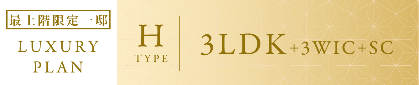 LUXURY PLAN H TYPE 3LDK+3WIC+SC