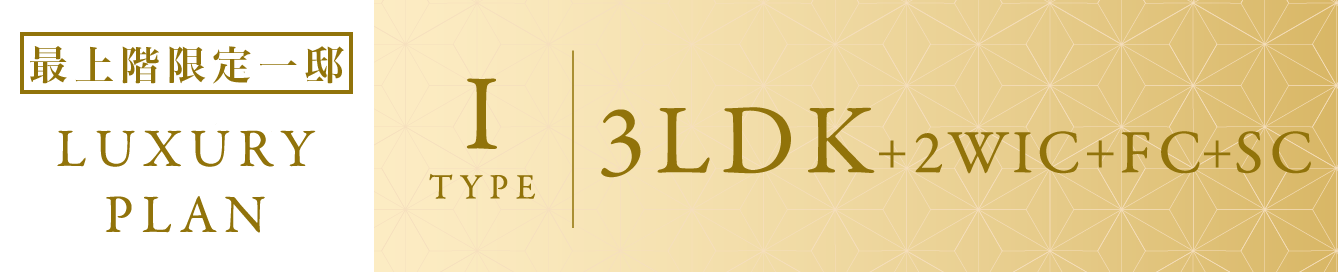 LUXURY PLAN I TYPE 3LDK+2WIC+FC+SC