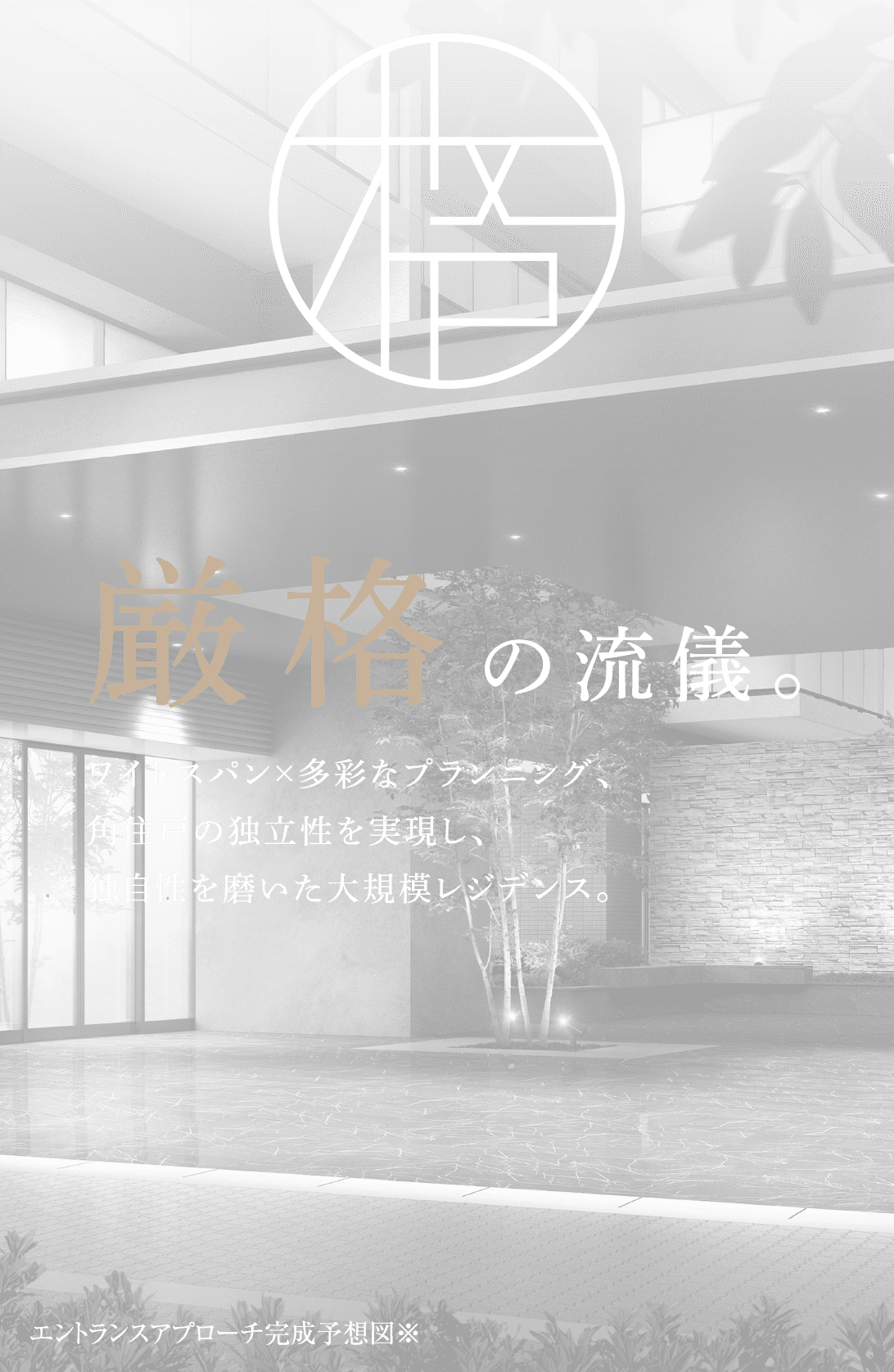 厳格の流儀。 ワイドスパン×多彩なプランニング、角住戸の独立性を実現し、独自性を磨いた大規模レジデンス。エントランスアプローチ完成予想図※