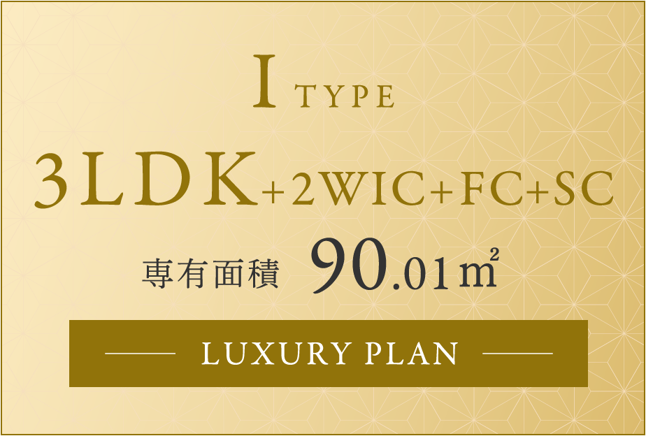 ITYPE 3LDK+2WIC+FC+SC 専有面積 90.01㎡ 　LUXURY PLAN